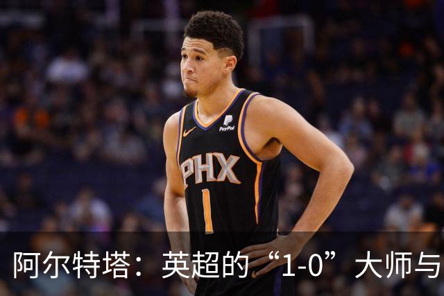 阿尔特塔：英超的“1-0”大师与噩梦之队